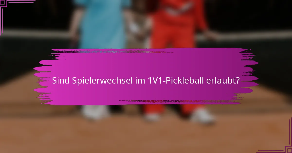 Sind Spielerwechsel im 1V1-Pickleball erlaubt?