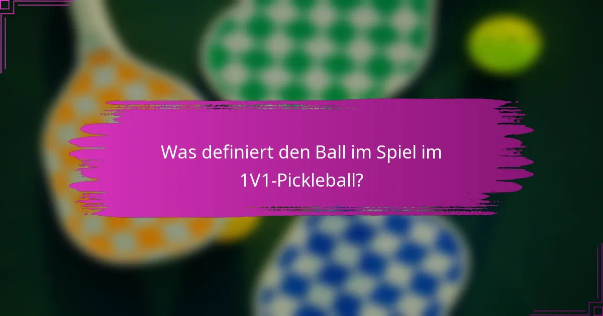 Was definiert den Ball im Spiel im 1V1-Pickleball?