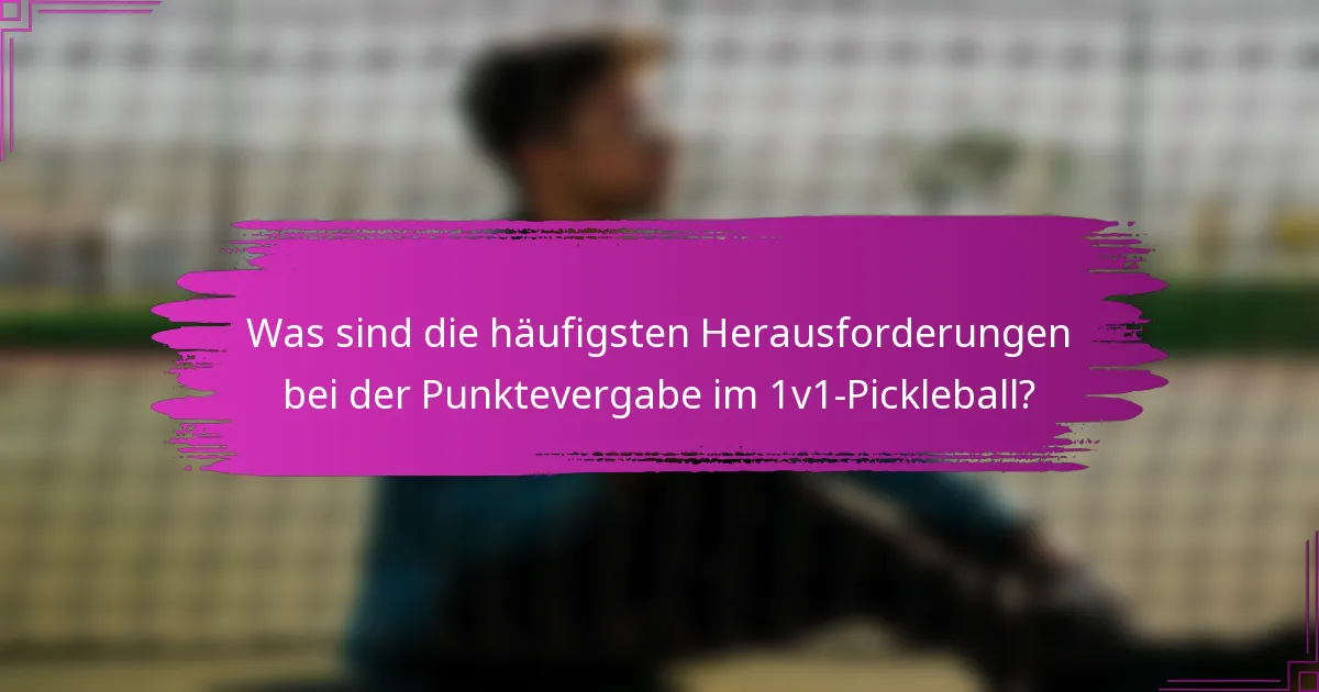 Was sind die häufigsten Herausforderungen bei der Punktevergabe im 1v1-Pickleball?