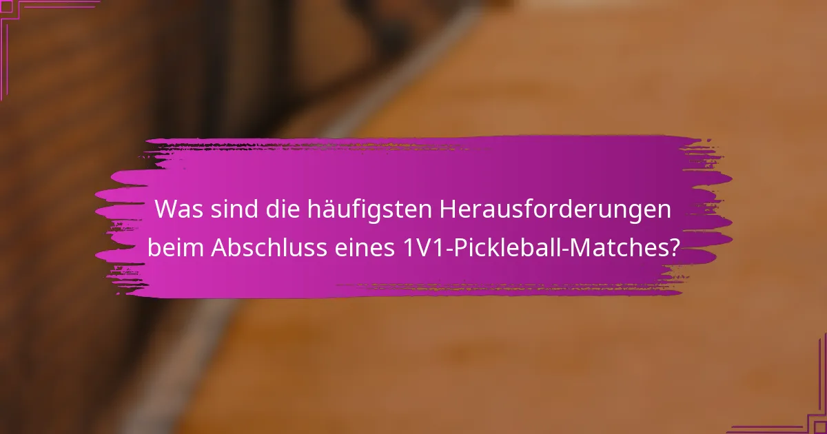 Was sind die häufigsten Herausforderungen beim Abschluss eines 1V1-Pickleball-Matches?