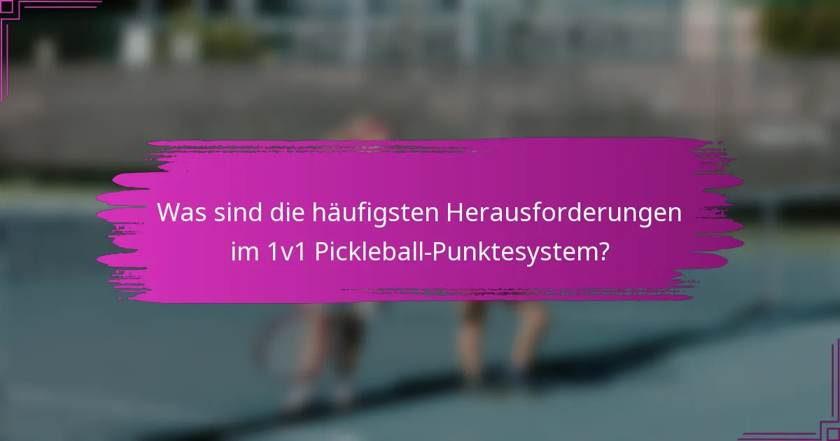 Was sind die häufigsten Herausforderungen im 1v1 Pickleball-Punktesystem?