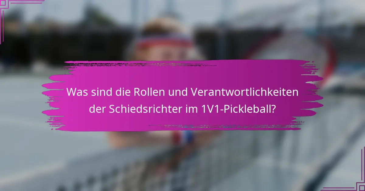 Was sind die Rollen und Verantwortlichkeiten der Schiedsrichter im 1V1-Pickleball?