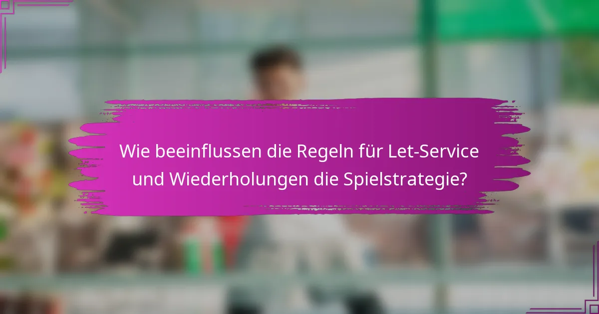 Wie beeinflussen die Regeln für Let-Service und Wiederholungen die Spielstrategie?