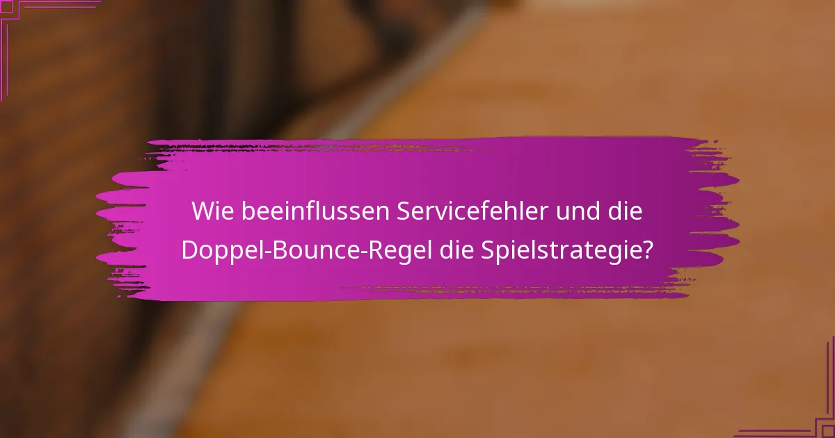 Wie beeinflussen Servicefehler und die Doppel-Bounce-Regel die Spielstrategie?