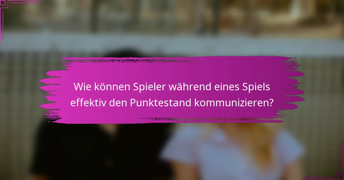 Wie können Spieler während eines Spiels effektiv den Punktestand kommunizieren?